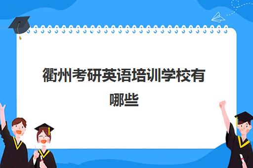 衢州考研英语培训学校有哪些(衢州学院考研率高吗)