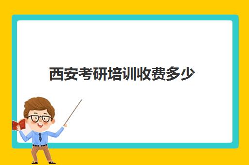 西安考研培训收费多少(西安考研培训班价格表)