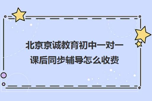 北京京诚教育初中一对一课后同步辅导怎么收费（正规一对一辅导机构）