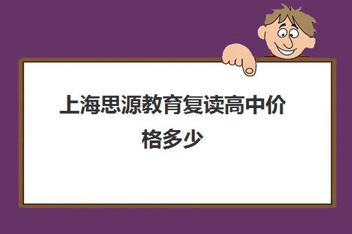 上海思源教育复读高中价格多少（上海封闭式高考复读学校）