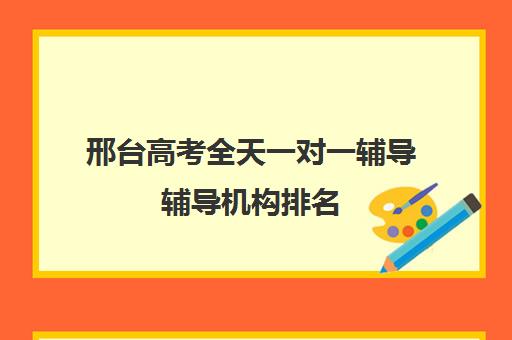 邢台高考全天一对一辅导辅导机构排名(高考线上辅导机构有哪些比较好)