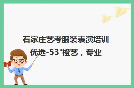 石家庄艺考服装表演培训优选-53°橙艺，专业成就梦想