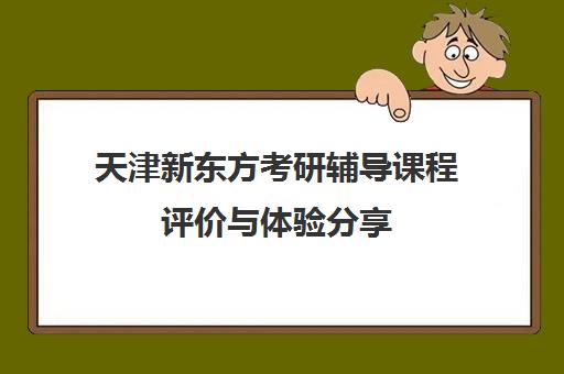 天津新东方考研辅导课程评价与体验分享