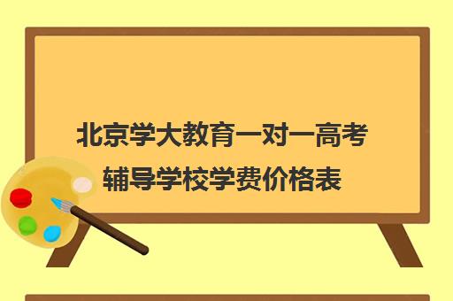 北京学大教育一对一高考辅导学校学费价格表（精锐一对一收费标准）