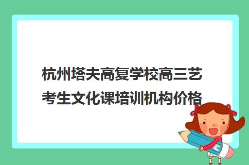 杭州塔夫高复学校高三艺考生文化课培训机构价格多少钱(艺考生文化课分数线)