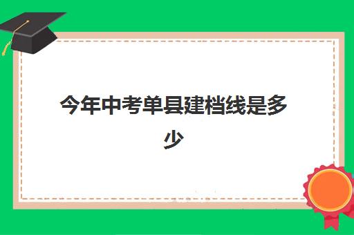 今年中考单县建档线是多少(2024单县一中正榜录取分数线)