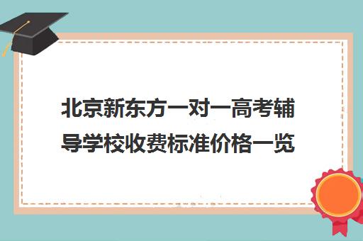 北京新东方一对一高考辅导学校收费标准价格一览（新东方全日制高考班收费）