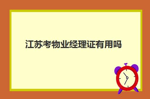 江苏考物业经理证有用吗(应聘物业经理需要具备哪些条件)