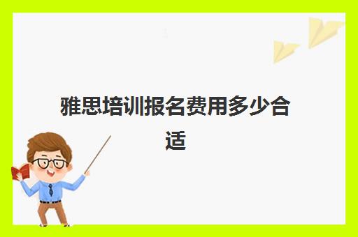 雅思培训报名费用多少合适(雅思培训班啥时候报名)