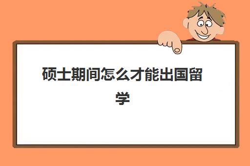 硕士期间怎么才能出国留学(硕士学位怎么获得)