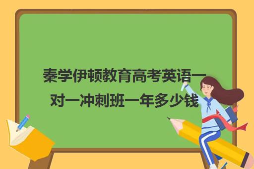 秦学伊顿教育高考英语一对一冲刺班一年多少钱(高三一对一培训机构)