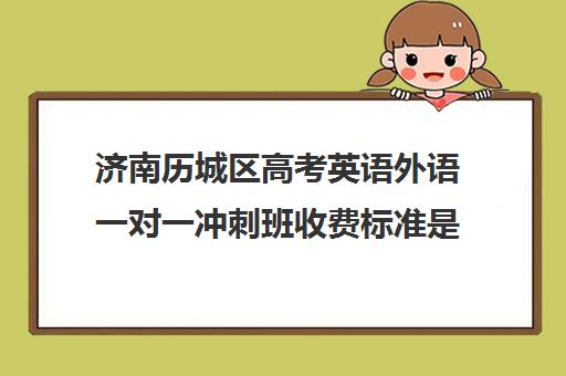 济南历城区高考英语外语一对一冲刺班收费标准是多少补课多少钱一小时(济南新东方高三