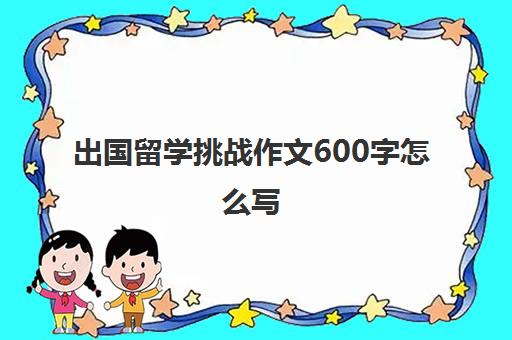 出国留学挑战作文600字怎么写(新加坡国立大学作文)