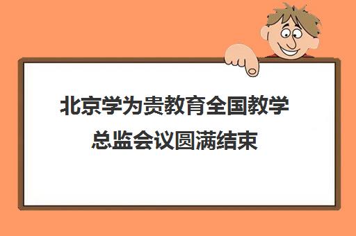 北京学为贵教育全国教学总监会议圆满结束