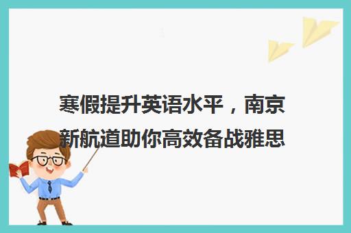 寒假提升英语水平，南京新航道助你高效备战雅思