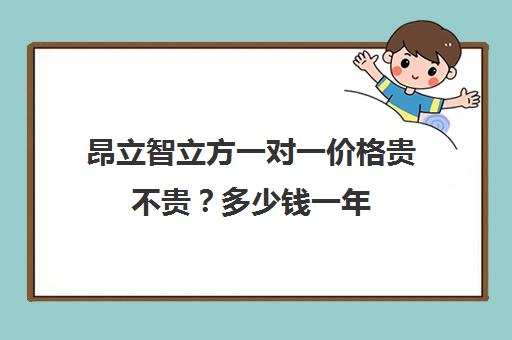 昂立智立方一对一价格贵不贵？多少钱一年(昂立补课效果怎么样)