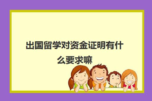 出国留学对资金证明有什么要求嘛(出国留学资产证明用哪个银行卡)