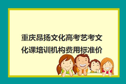 重庆昂扬文化高考艺考文化课培训机构费用标准价格表(重庆舞蹈艺考培训机构排名榜)