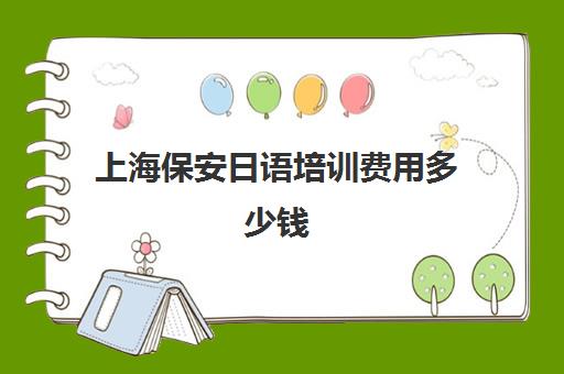 上海保安日语培训费用多少钱(上海保安证怎么考多少钱)