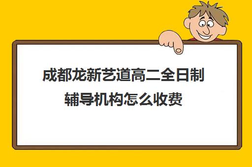 成都龙新艺道高二全日制辅导机构怎么收费(成都最好的艺考培训学校)