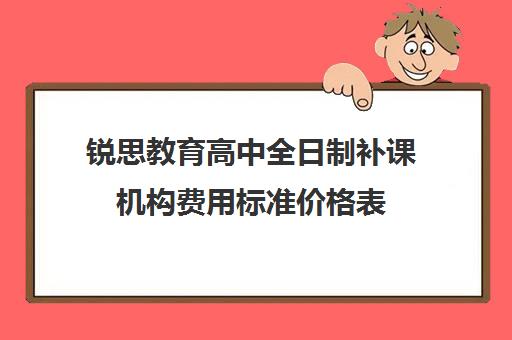 锐思教育高中全日制补课机构费用标准价格表（上海高中一对一补课多少钱一小时）