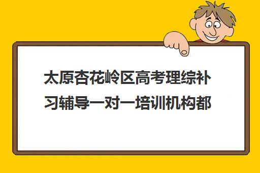 太原杏花岭区高考理综补习辅导一对一培训机构都有哪些