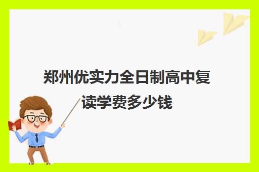 郑州优实力全日制高中复读学费多少钱(郑州市高三复读学校有哪些)