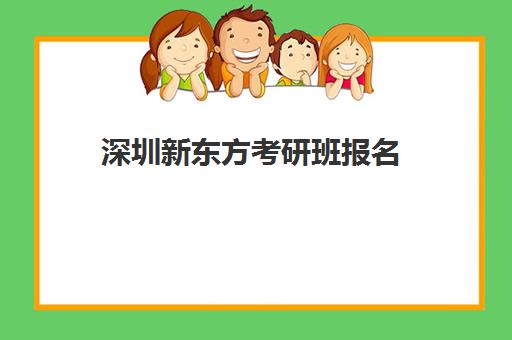 深圳新东方考研班报名(考研辅导班什么时候报名)