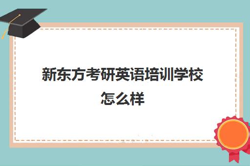 新东方考研英语培训学校怎么样(新东方雅思培训班)