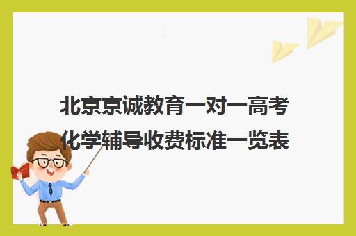 北京京诚教育一对一高考化学辅导收费标准一览表（高考一对二和一对一的价格怎么算）