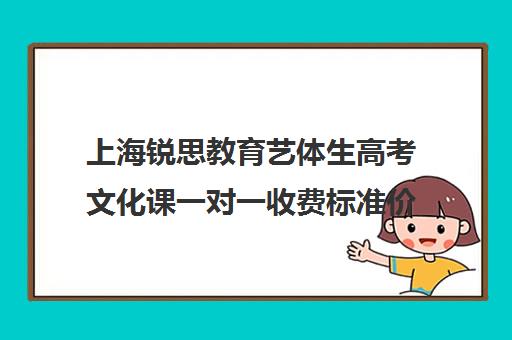 上海锐思教育艺体生高考文化课一对一收费标准价格一览（上海艺考机构哪个最好）