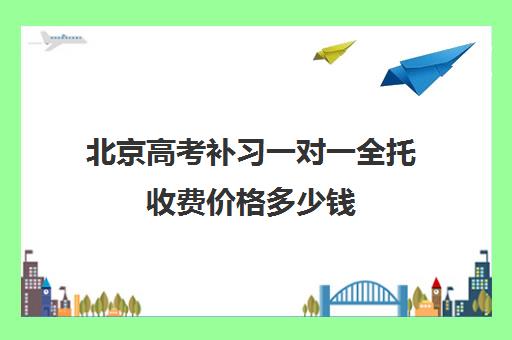 北京高考补习一对一全托收费价格多少钱