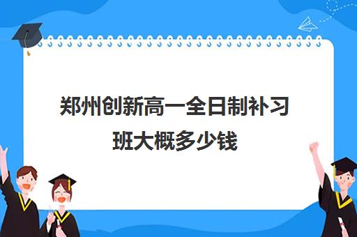 郑州创新高一全日制补习班大概多少钱