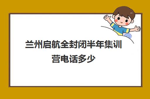 兰州启航全封闭半年集训营电话多少（启航考研集训班靠谱吗）