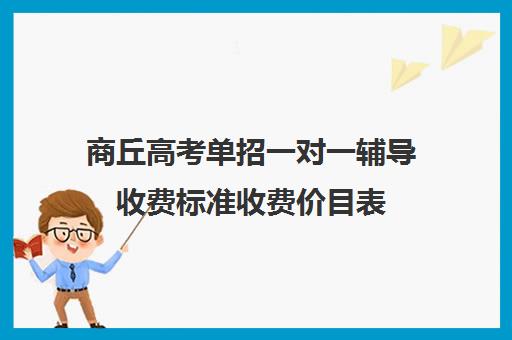 商丘高考单招一对一辅导收费标准收费价目表(商丘农产品批发价格表)