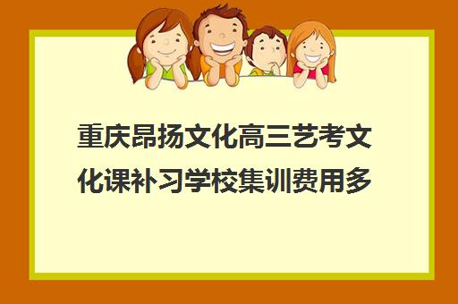 重庆昂扬文化高三艺考文化课补习学校集训费用多少钱