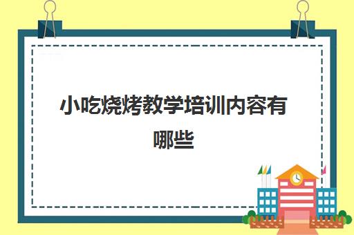 小吃烧烤教学培训内容有哪些(烧烤活动)