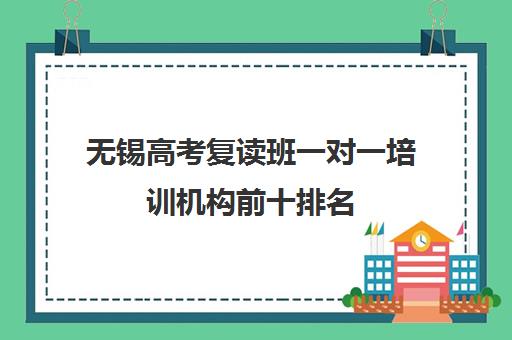 无锡高考复读班一对一培训机构前十排名(南京厉害的高考复读班)