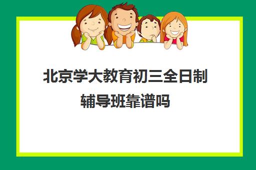 北京学大教育初三全日制辅导班靠谱吗（北京初中一对一辅导多少钱一小时）