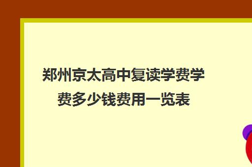 郑州京太高中复读学费学费多少钱费用一览表(郑州复读机构一年学费)