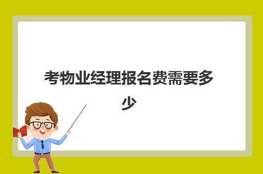 考物业经理报名费需要多少(报考物业经理证需要什么条件)