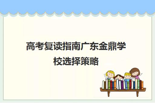 高考复读指南广东金鼎学校选择策略