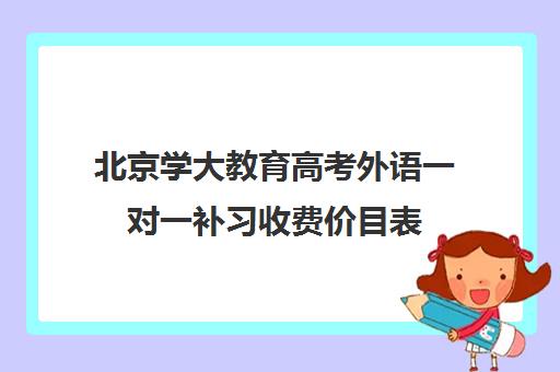 北京学大教育高考外语一对一补习收费价目表