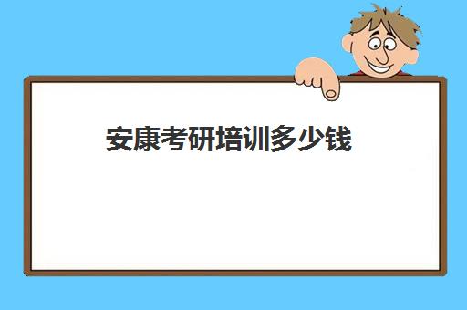 安康考研培训多少钱(考研的培训机构哪家价格便宜)