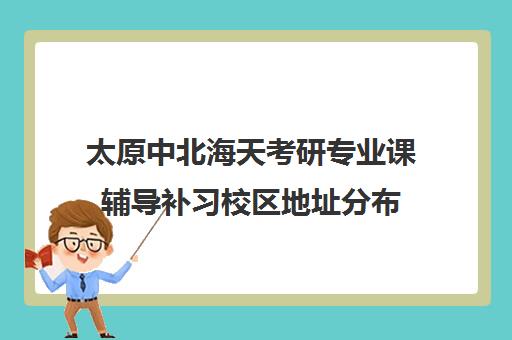 太原中北海天考研专业课辅导补习校区地址分布