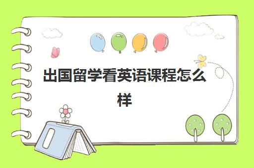 出国留学看英语课程怎么样(英语0基础想出国留学怎么办)