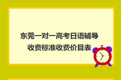 东莞一对一高考日语辅导收费标准收费价目表(北京一对一辅导价格表)