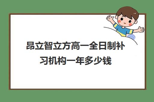 昂立智立方高一全日制补习机构一年多少钱