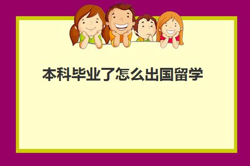 本科毕业了怎么出国留学(在国内读完本科可以出国上本科吗)