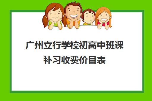 广州立行学校初高中班课补习收费价目表